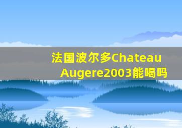 法国波尔多Chateau Augere2003能喝吗